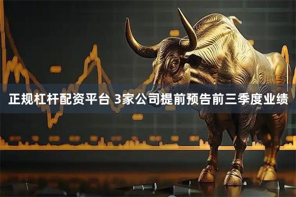 正规杠杆配资平台 3家公司提前预告前三季度业绩