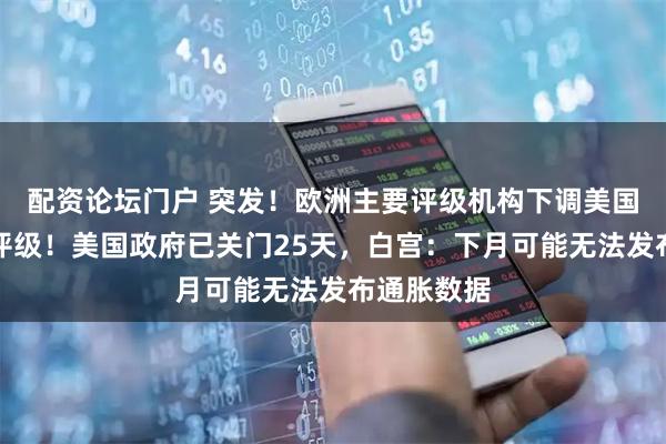 配资论坛门户 突发！欧洲主要评级机构下调美国主权信用评级！美国政府已关门25天，白宫：下月可能无法发布通胀数据