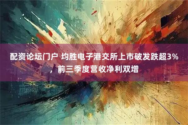 配资论坛门户 均胜电子港交所上市破发跌超3%，前三季度营收净利双增