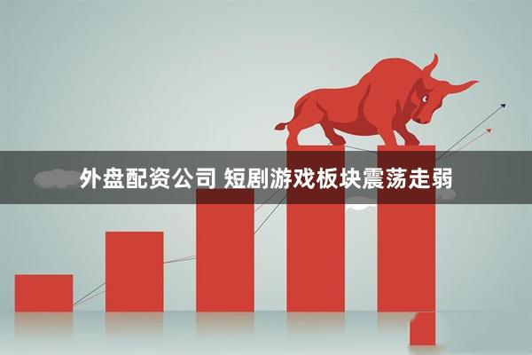 外盘配资公司 短剧游戏板块震荡走弱