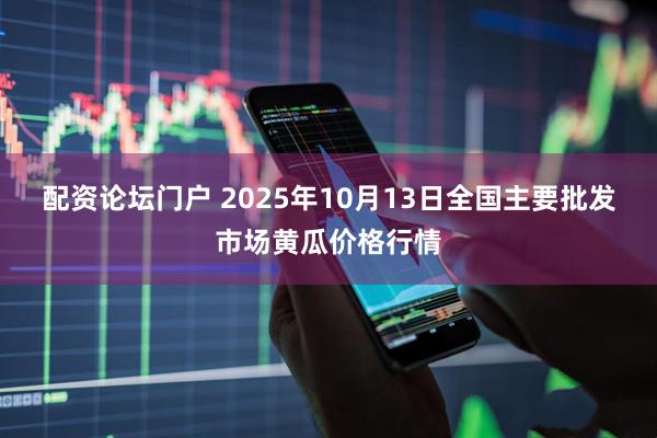 配资论坛门户 2025年10月13日全国主要批发市场黄瓜价格行情