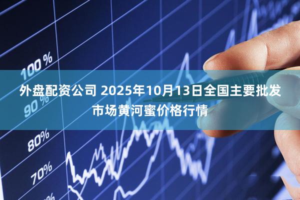外盘配资公司 2025年10月13日全国主要批发市场黄河蜜价格行情
