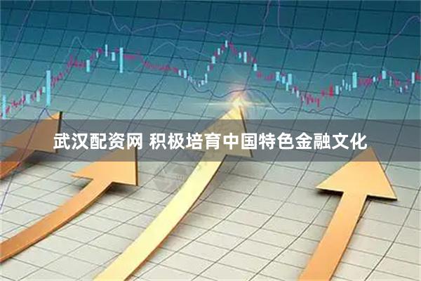 武汉配资网 积极培育中国特色金融文化