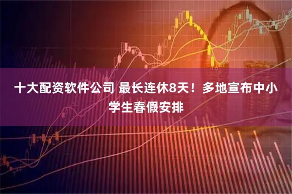 十大配资软件公司 最长连休8天！多地宣布中小学生春假安排