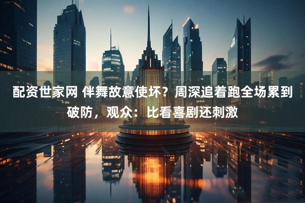配资世家网 伴舞故意使坏？周深追着跑全场累到破防，观众：比看喜剧还刺激
