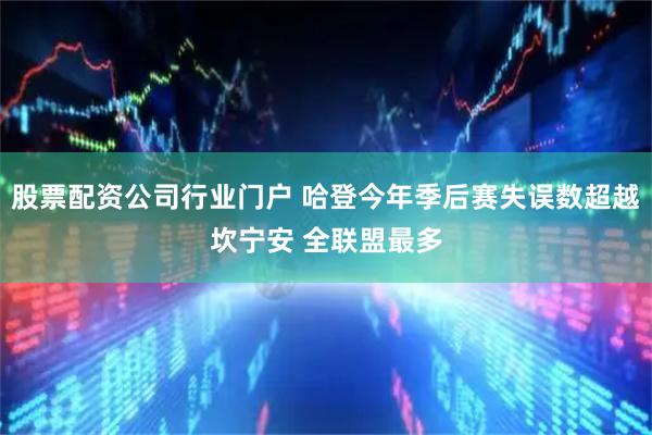 股票配资公司行业门户 哈登今年季后赛失误数超越坎宁安 全联盟最多