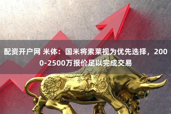 配资开户网 米体：国米将索莱视为优先选择，2000-2500万报价足以完成交易